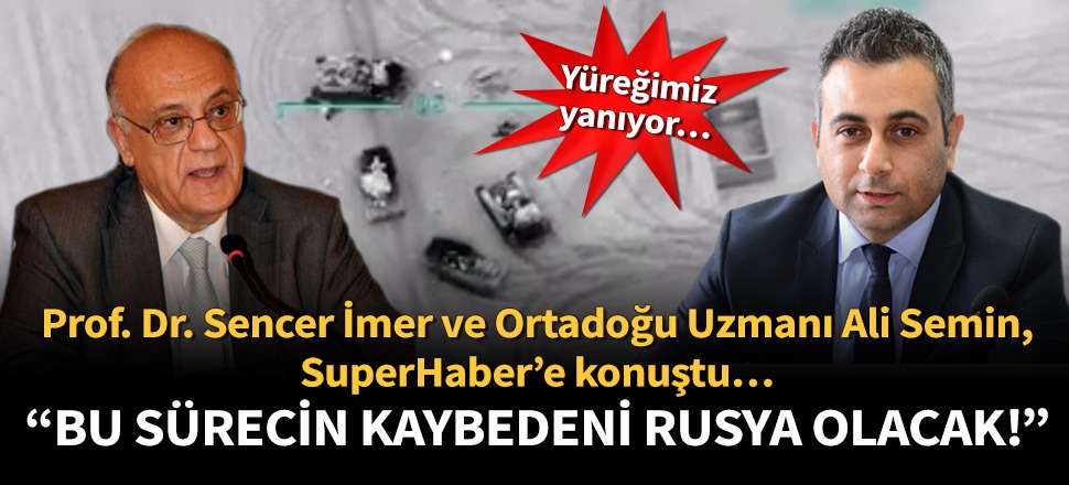 Prof. Dr. Sencer İmer ve Ortadoğu Uzmanı Ali Semin, SuperHaber’e konuştu: Bu sürecin kaybedeni Rusya olacak!