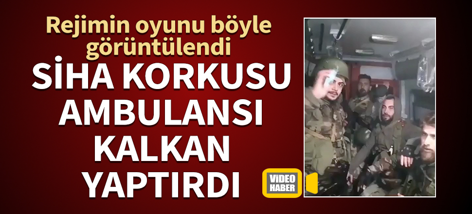 SİHA korkusu ambulansla intikal yaptırdı