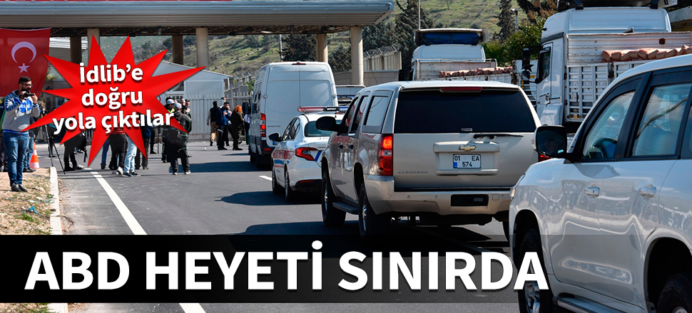 ABD heyeti sınırda! İdlib'e doğru yola çıktılar...