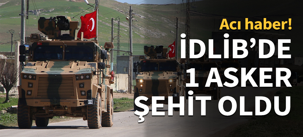 İdlib'de bir asker şehit oldu...