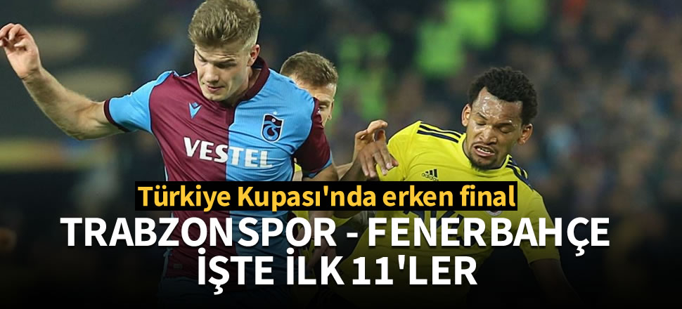 Dev maç! İşte Trabzonspor ve Fenerbahçe'nin ilk 11'leri