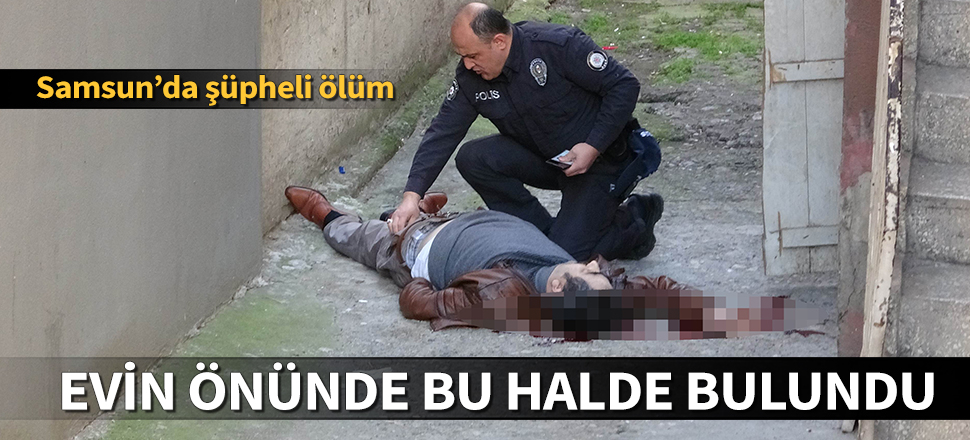 Samsun'da şüpheli ölüm! Kanlar içinde bulundu