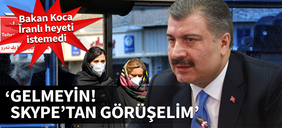 Bakan Koca İranlı heyeti istemedi: Gelmeyin Skype'tan görüşelim!