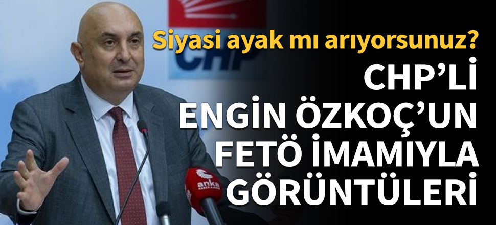 CHP'li Engin Özkoç'un FETÖ imamıyla görüntüleri...