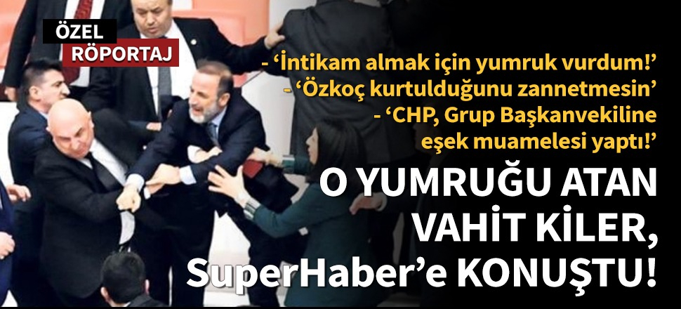 O yumruğu atan Vahit Kiler, SuperHaber’e konuştu!
