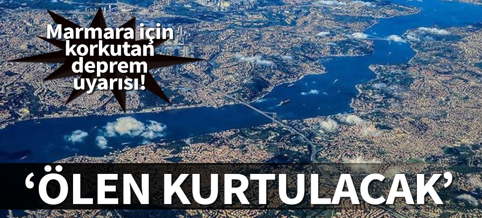 Marmara için korkutan deprem uyarısı: Ölen kurtulacak