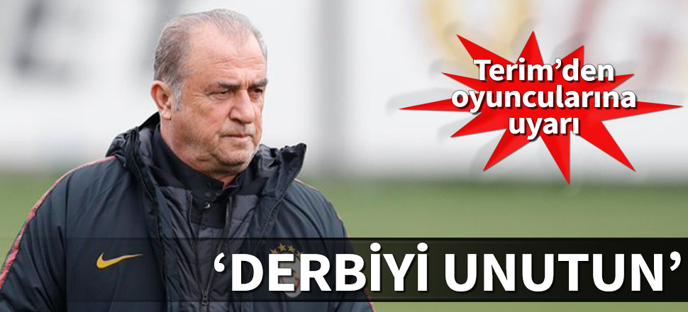 Fatih Terim'den oyuncularına uyarı: Derbiyi unutun