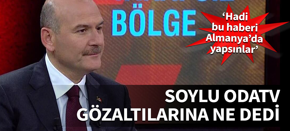 Bakan Soylu Odatv gözaltılarına ne dedi...