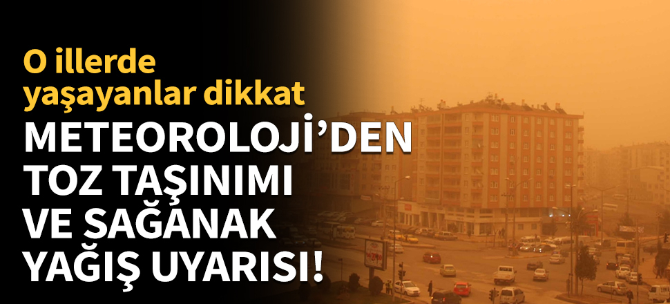 Meteoroloji’den toz taşınımı ve sağanak yağış uyarısı!