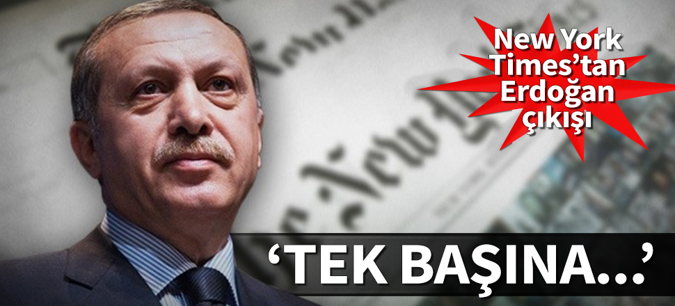 New York Times'tan Erdoğan çıkışı: Tek başına üstlenen lider