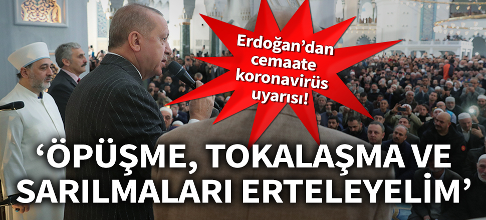 Cumhurbaşkanı Erdoğan'dan cemaate koronavirüs uyarısı: Öpüşmeleri, sarılmaları erteleyelim