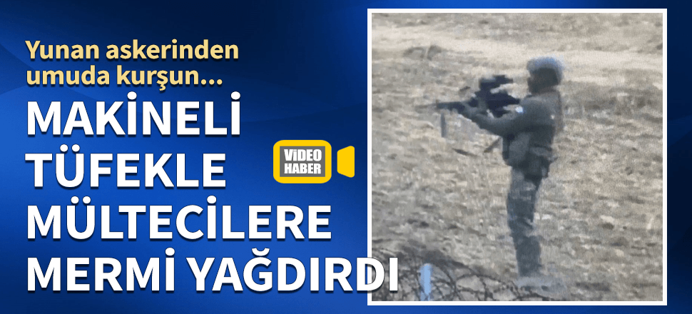 Yunan askerinden mültecilerin umuduna kurşun!