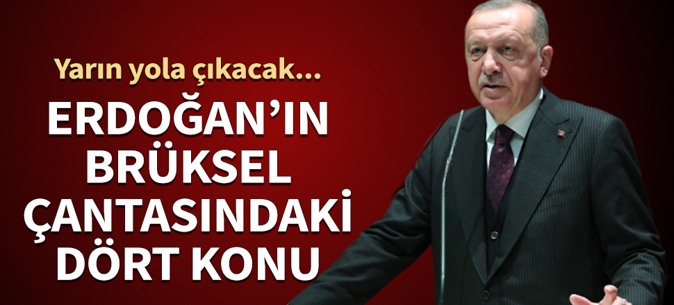 Erdoğan'ın Brüksel çantasındaki dört konu