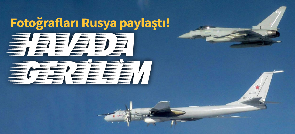 Havada Rusya ve İngiltere uçakları arasında gerilim!