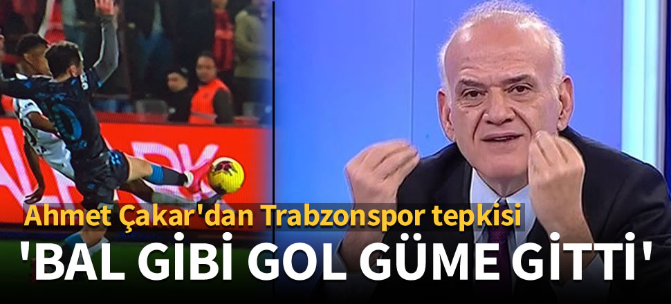 Ahmet Çakar: 'Trabzonspor'un bal gibi golü güme gitti'