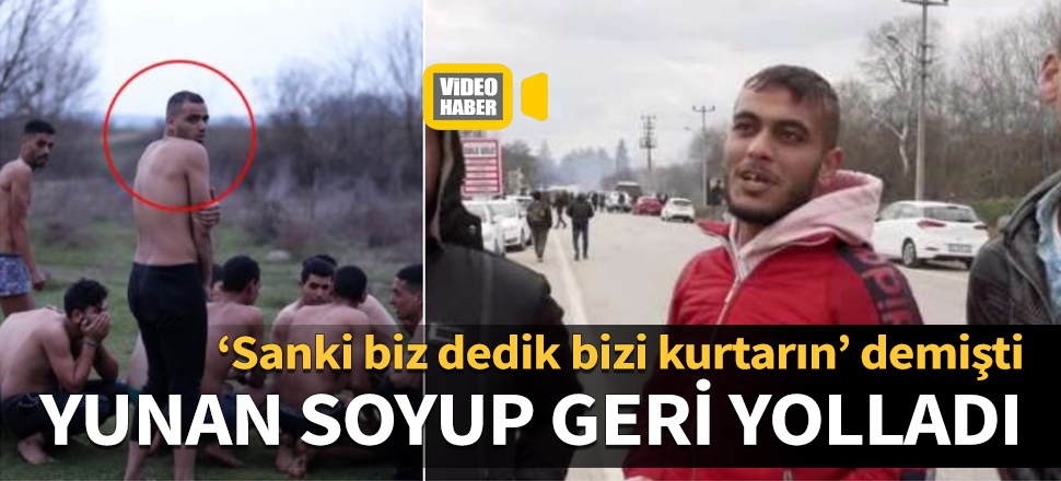 ‘Sanki biz dedik bizi kurtarın’ demişti, Yunan soyup geri yolladı