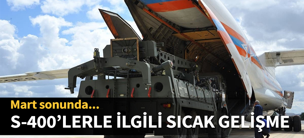 S-400'lerle ilgili sıcak gelişme! Mart sonunda...