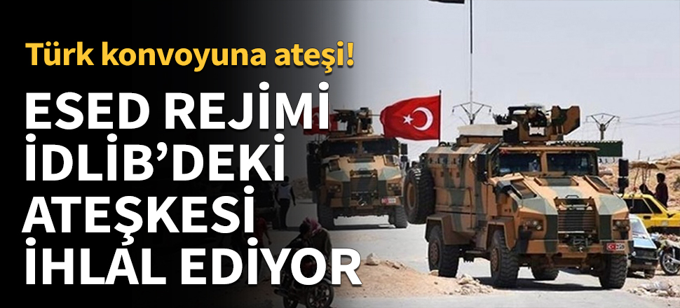 Esed rejiminden Türk ikmal konvoyuna taciz ateşi!
