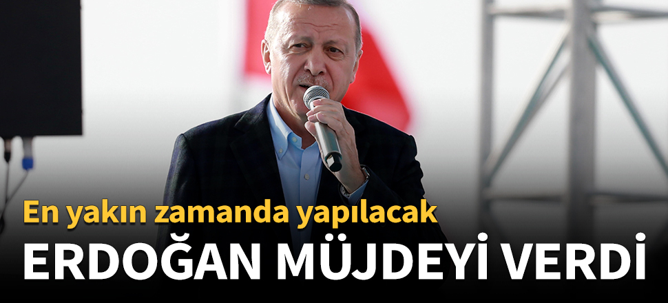 Erdoğan müjdeyi verdi: En yakın zamanda...