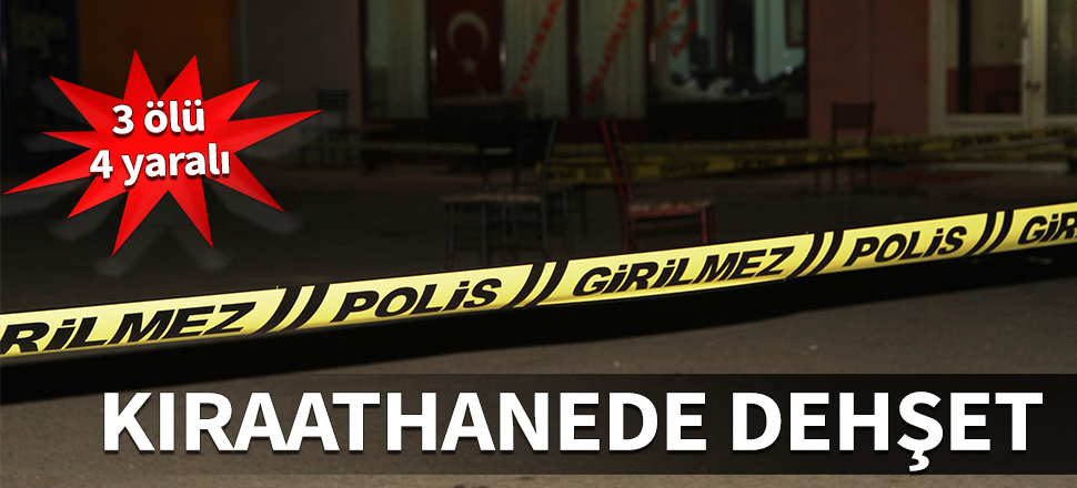 Kıraathanede dehşet! 3 ölü 4 yaralı