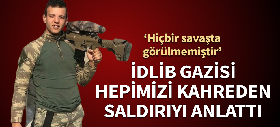 İdlib gazisi bu sözlerle anlattı: Hiçbir savaşta görülmemiştir...
