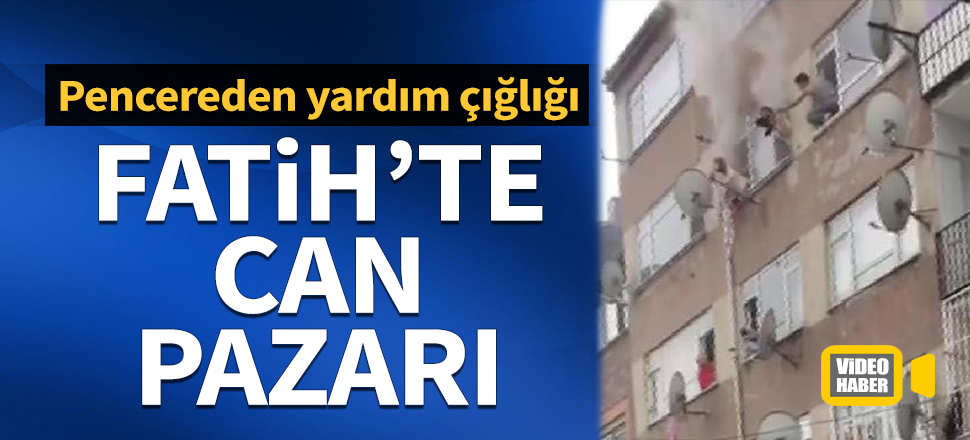 Fatih'te can pazarı: Pencereye çıkıp yardım çığlığı attılar...