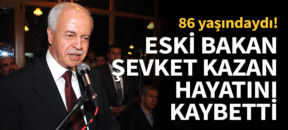 Şevket Kazan hayatını kaybetti...