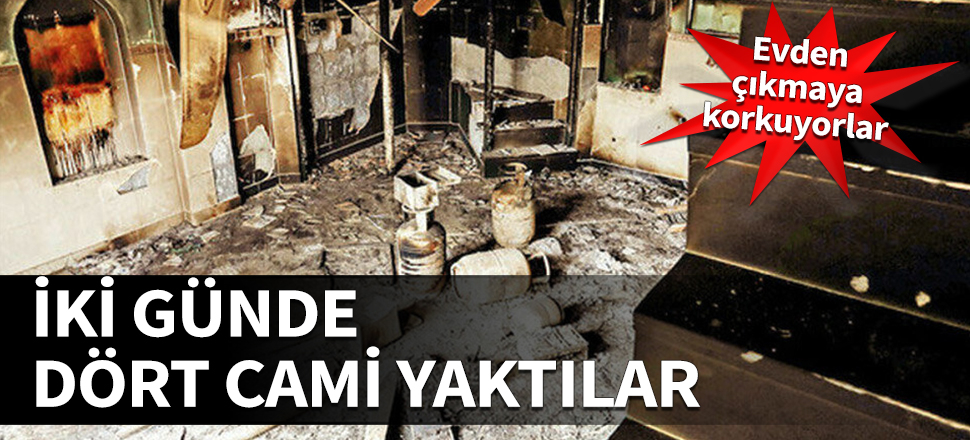 İki günde dört cami yaktılar! Evden çıkmaya korkuyorlar....