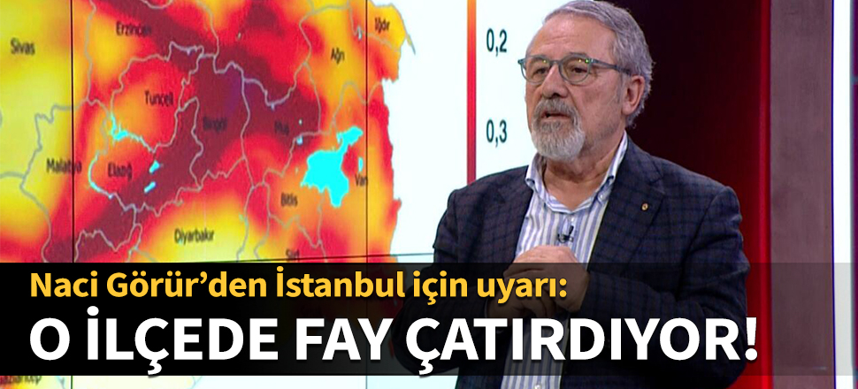Naci Görür’den İstanbul için uyarı: O ilçede fay çatırdıyor