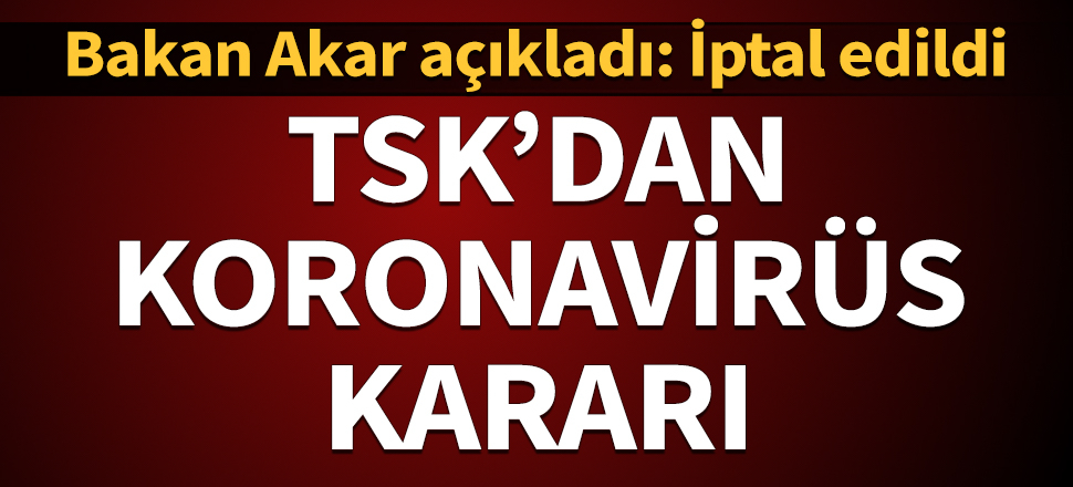 TSK'dan koronavirüs kararı: Çarşı izinleri iptal
