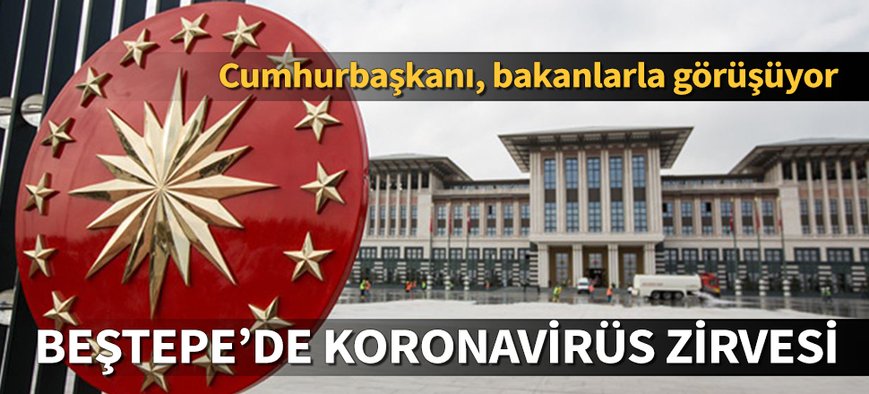 Beştepe'de koronavirüs zirvesi başladı