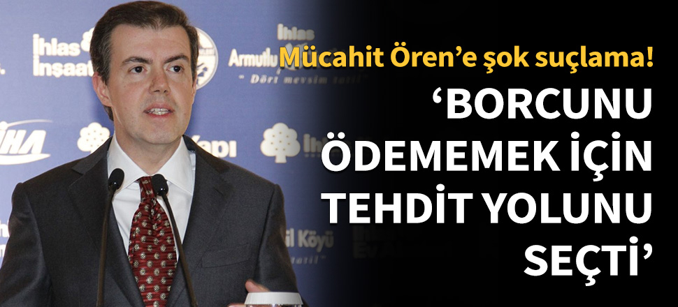 Mücahit Ören'e şok suçlama! 'Borcunu ödememek için tehdit yolunu seçti'