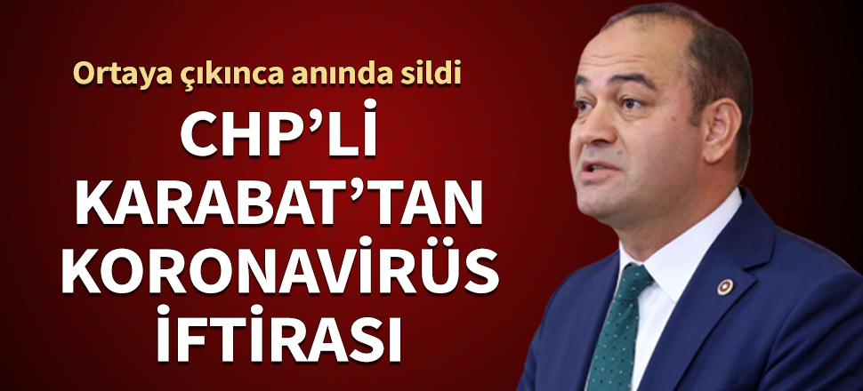 CHP'li Karabat'tan koronavirüs iftirası! Ortaya çıkınca anında sildi