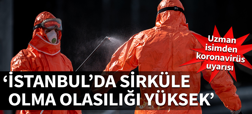 Uzman isimden koronavirüs uyarısı: İstanbul'da sirküle olma olasılığı yüksek