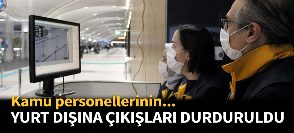 Kamu personelinin yurt dışına çıkışı durduruldu!