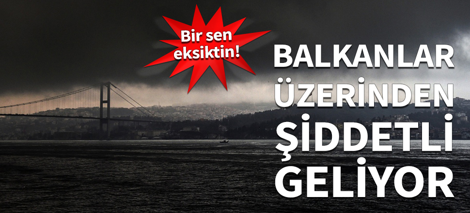 Balkanlar üzerinden şiddetli geliyor! Meteoroloji'den yeni uyarı