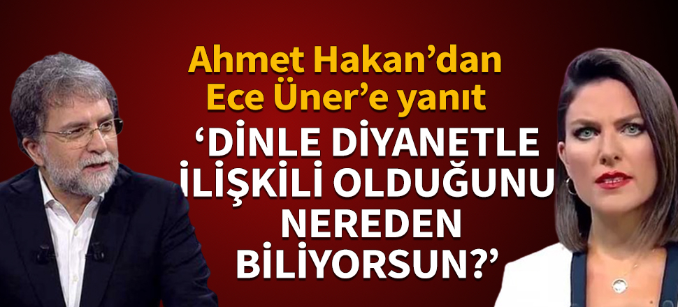 Ahmet Hakan'dan Ece Üner'e yanıt