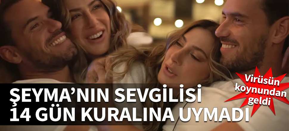 Şeyma Subaşı'nın sevgilisi 14 gün kuralına uymadı