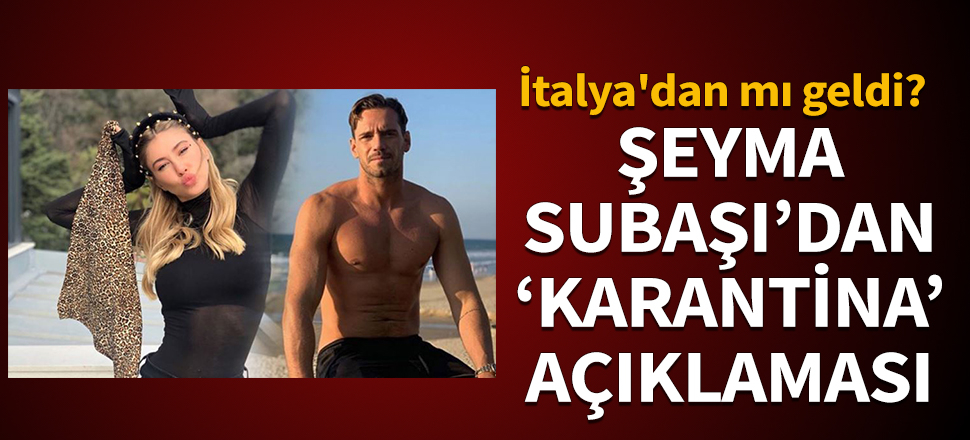 Şeyma Subaşı'dan 'karantina' açıklaması