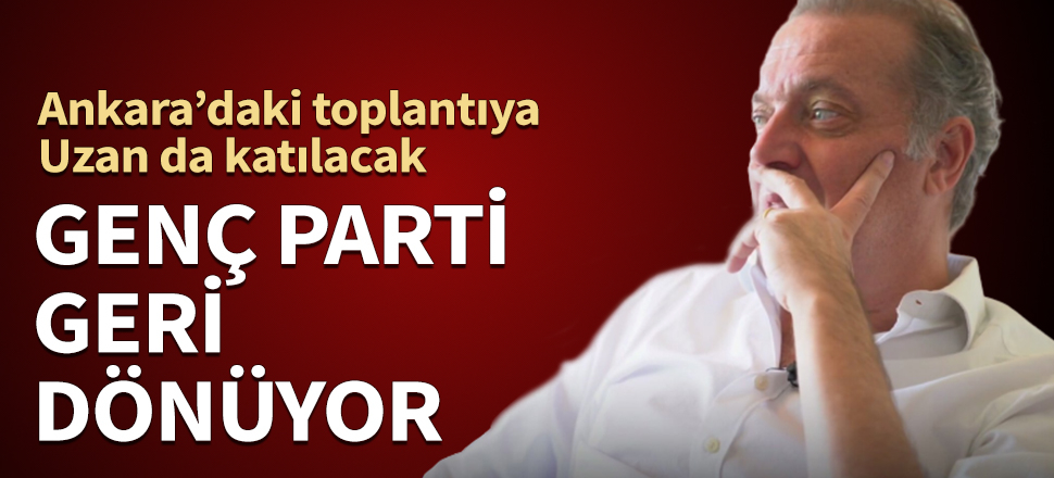 Genç Parti geri dönüyor! Ankara'daki toplantıya Uzan da katılacak