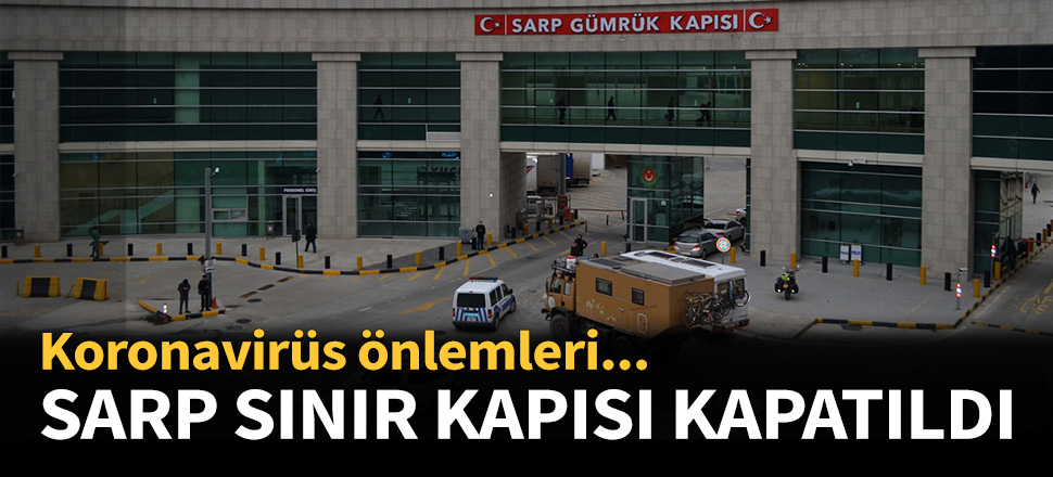 Sarp Sınır Kapısı yolcu trafiğine kapatıldı!