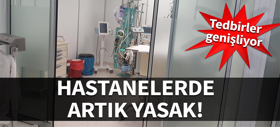Tedbirler genişliyor! Hastanelerde artık yasak...