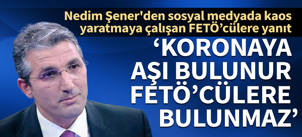 Nedim Şener'den sosyal medyada kaos yaratmaya çalışan FETÖ'cülere yanıt