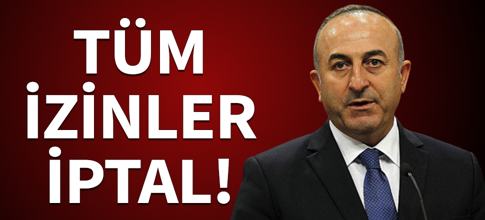 Çavuşoğlu açıkladı: Tüm izinler kaldırıldı