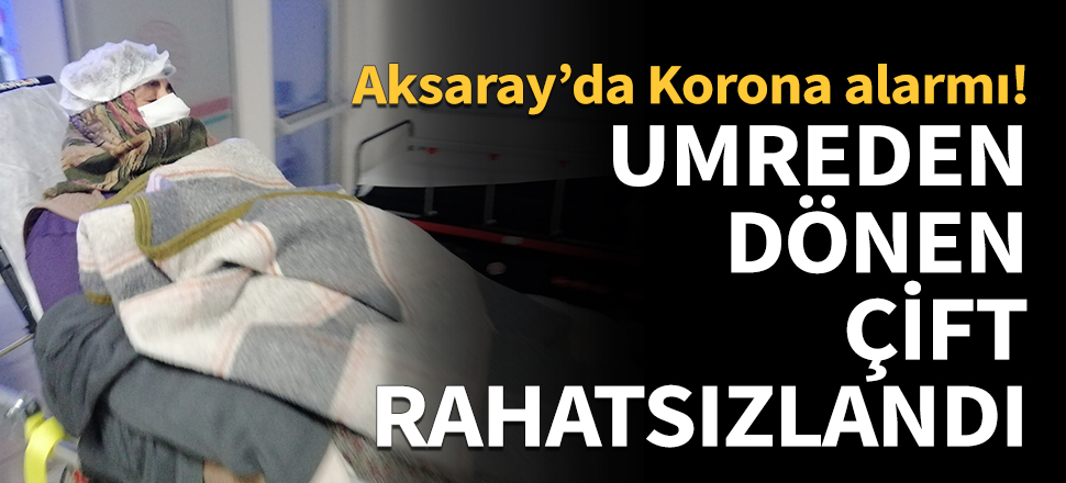 Aksaray'da Koronavirüs paniği! Umreden gelen çift rahatsızlandı...
