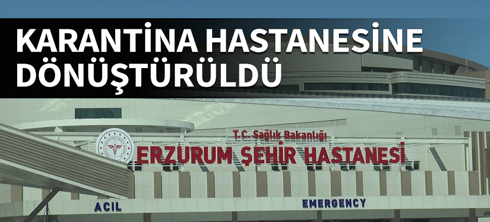 Erzurum Şehir Hastanesi karantina hastanesine dönüştürüldü