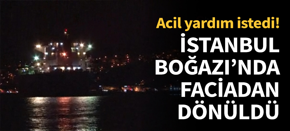 İstanbul Boğazı'nda faciadan dönüldü...