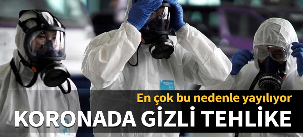 Koronada gizli tehlike! En çok bu nedenle yayılıyor...