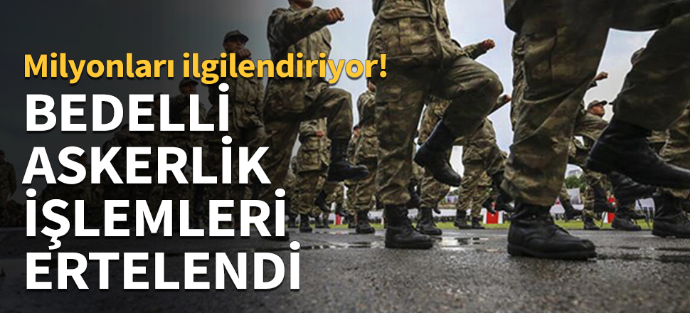 Bedeli Askerlik işlemleri ertelendi...
