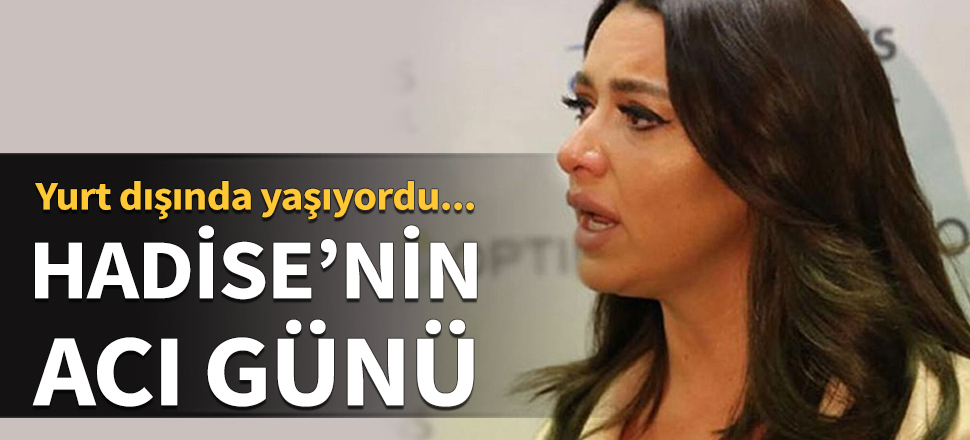 Hadise'nin acı günü! Yurt dışında yaşıyordu...